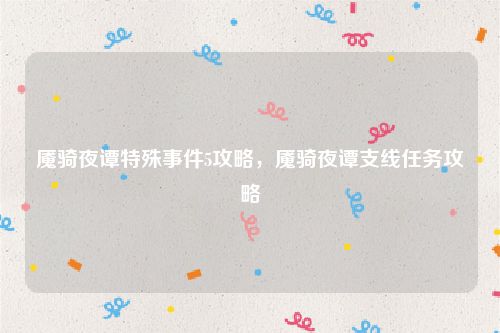 魇骑夜谭特殊事件5攻略,魇骑夜谭支线任务攻略