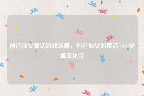 创造仙女童话游戏攻略，创造仙女的童话 v10 安卓汉化版