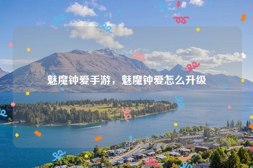 魅魔钟爱手游，魅魔钟爱怎么升级