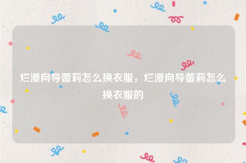烂漫向导蕾莉怎么换衣服，烂漫向导蕾莉怎么换衣服的