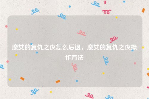 魔女的复仇之夜怎么后退，魔女的复仇之夜操作方法