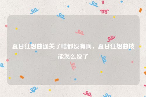 夏日狂想曲通关了啥都没有啊,夏日狂想曲技能怎么没了
