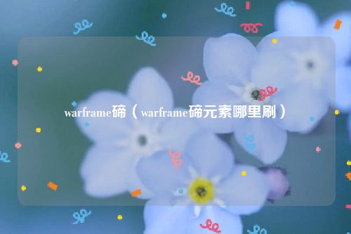 warframe碲（warframe碲元素哪里刷）