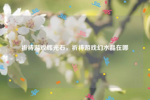 祈祷游戏辉光石，祈祷游戏幻水晶在哪