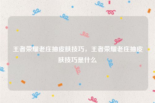 王者荣耀老庄抽皮肤技巧,王者荣耀老庄抽皮肤技巧是什么