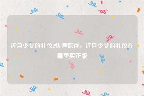 近月少女的礼仪2快速保存,近月少女的礼仪在哪里买正版
