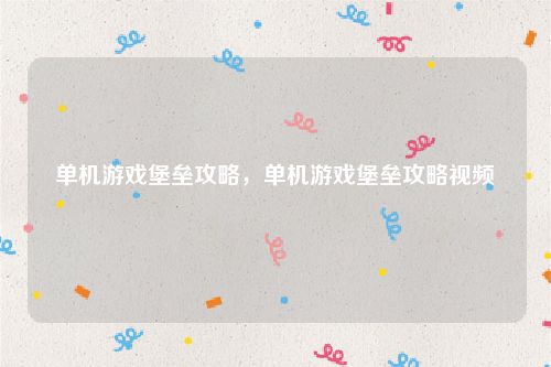 单机游戏堡垒攻略，单机游戏堡垒攻略视频