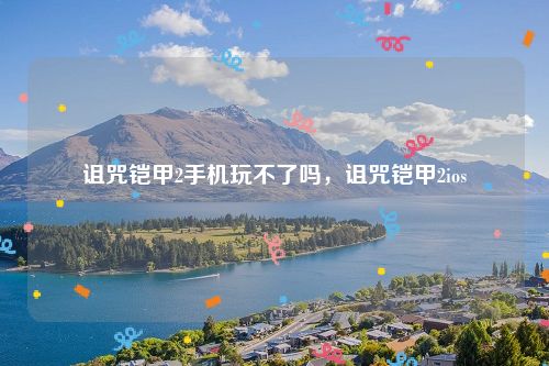 诅咒铠甲2手机玩不了吗,诅咒铠甲2ios