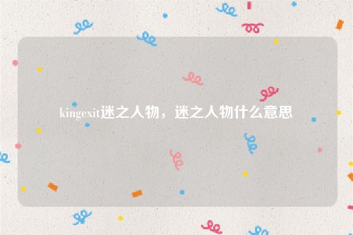 kingexit迷之人物，迷之人物什么意思