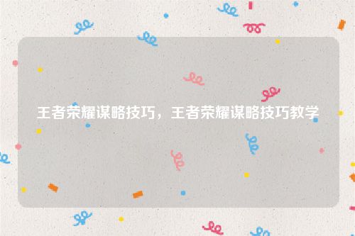 王者荣耀谋略技巧，王者荣耀谋略技巧教学