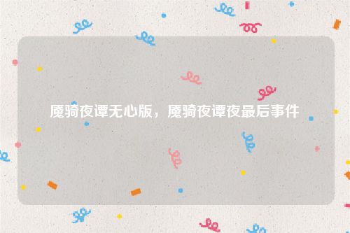 魇骑夜谭无心版,魇骑夜谭夜最后事件