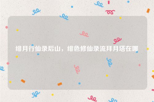 绯月行仙录后山,绯色修仙录流拜月塔在哪