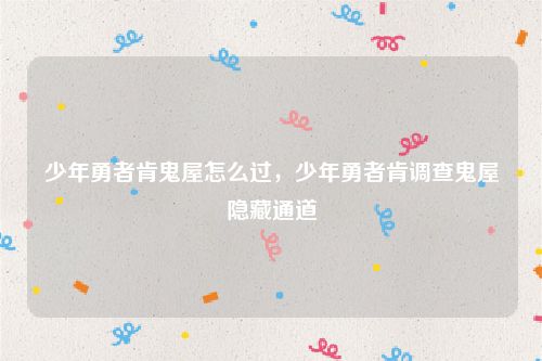 少年勇者肯鬼屋怎么过，少年勇者肯调查鬼屋隐藏通道
