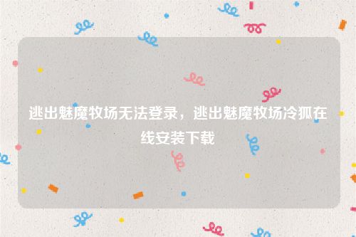 逃出魅魔牧场无法登录，逃出魅魔牧场冷狐在线安装下载