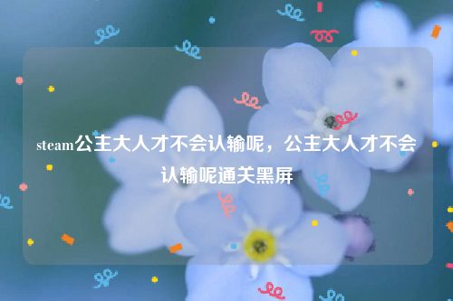 steam公主大人才不会认输呢，公主大人才不会认输呢通关黑屏