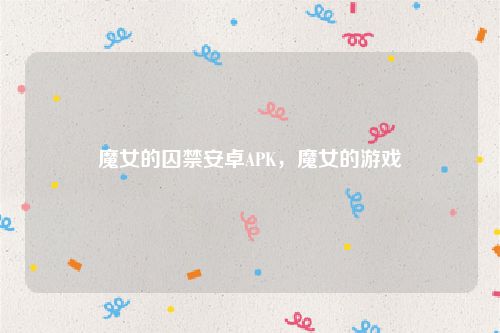 魔女的囚禁安卓APK,魔女的游戏
