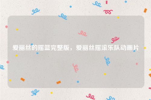 爱丽丝的摇篮完整版，爱丽丝摇滚乐队动画片