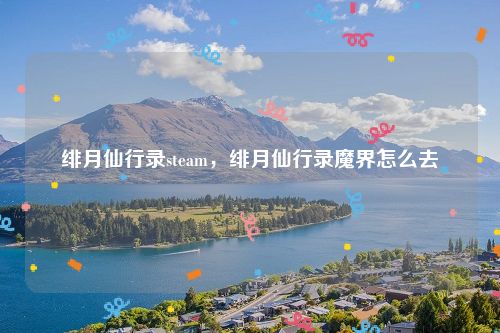 绯月仙行录steam，绯月仙行录魔界怎么去