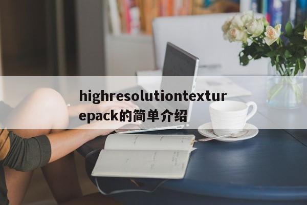 highresolutiontexturepack的简单介绍